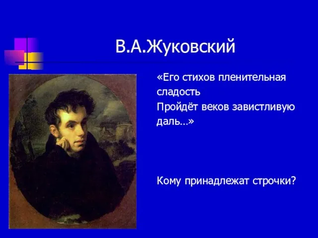 В.А.Жуковский «Его стихов пленительная сладость Пройдёт веков завистливую даль…» Кому принадлежат строчки?