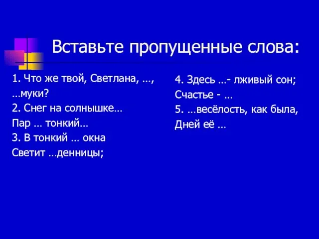 Вставьте пропущенные слова: 1. Что же твой, Светлана, …, …муки? 2. Снег