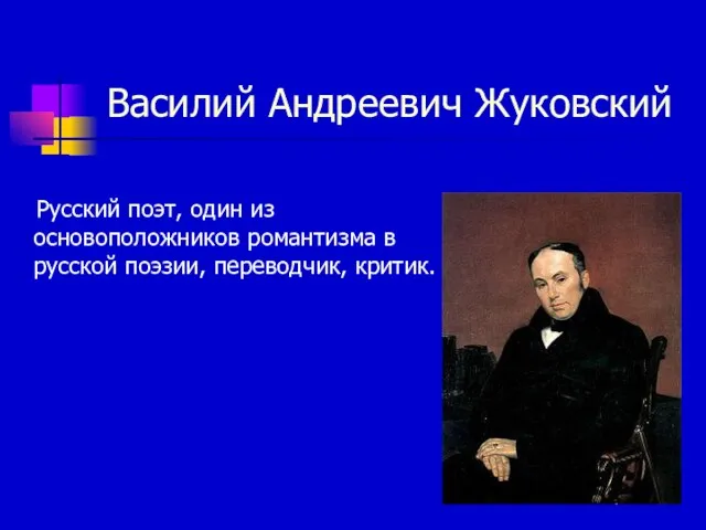 Василий Андреевич Жуковский Русский поэт, один из основоположников романтизма в русской поэзии, переводчик, критик.