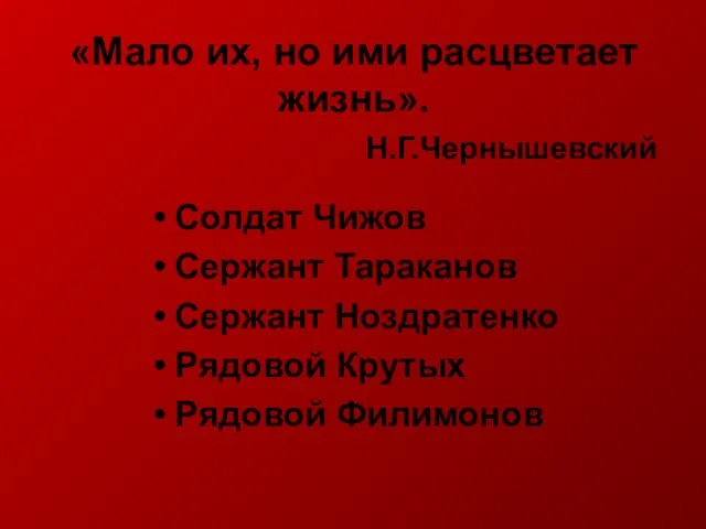 «Мало их, но ими расцветает жизнь». Н.Г.Чернышевский Солдат Чижов Сержант Тараканов Сержант