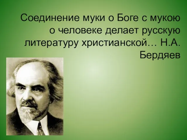 Соединение муки о Боге с мукою о человеке делает русскую литературу христианской… Н.А.Бердяев