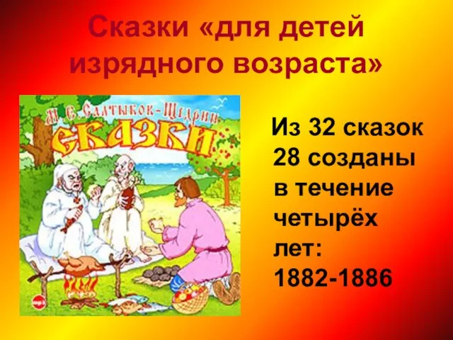 Сказки «для детей изрядного возраста» Из 32 сказок 28 созданы в течение четырёх лет: 1882-1886