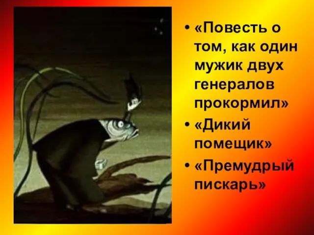 «Повесть о том, как один мужик двух генералов прокормил» «Дикий помещик» «Премудрый пискарь»