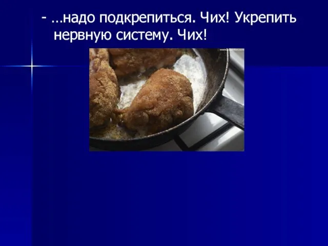 - …надо подкрепиться. Чих! Укрепить нервную систему. Чих!