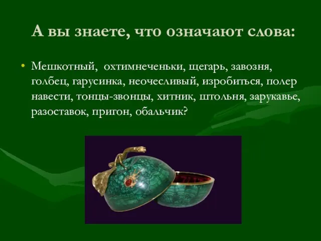 А вы знаете, что означают слова: Мешкотный, охтимнеченьки, щегарь, завозня, голбец, гарусинка,