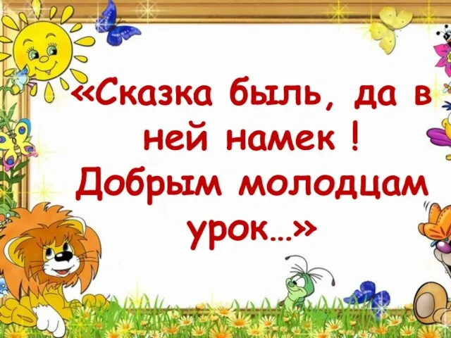 «Сказка быль, да в ней намек ! Добрым молодцам урок…»