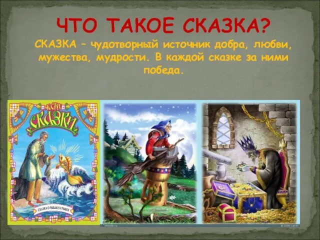 ЧТО ТАКОЕ СКАЗКА? СКАЗКА – чудотворный источник добра, любви, мужества, мудрости. В