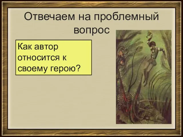 Отвечаем на проблемный вопрос Как автор относится к своему герою?