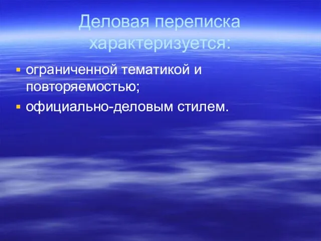 Деловая переписка характеризуется: ограниченной тематикой и повторяемостью; официально-деловым стилем.