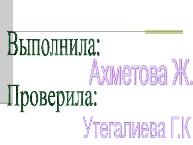 Выполнила: Проверила: Ахметова Ж. Утегалиева Г.К