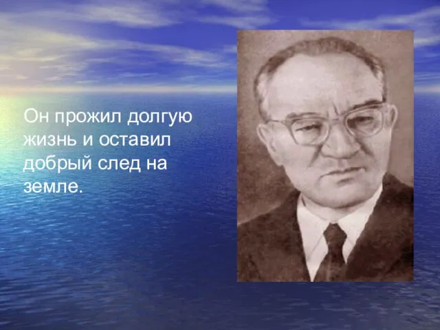 Он прожил долгую жизнь и оставил добрый след на земле.