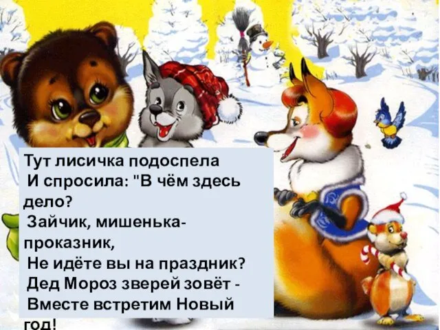 Тут лисичка подоспела И спросила: "В чём здесь дело? Зайчик, мишенька-проказник, Не