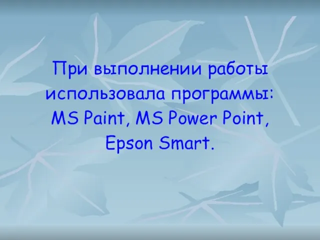При выполнении работы использовала программы: MS Paint, MS Power Point, Epson Smart.