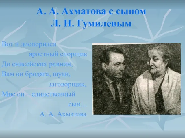 А. А. Ахматова с сыном Л. Н. Гумилевым Вот и доспорился яростный