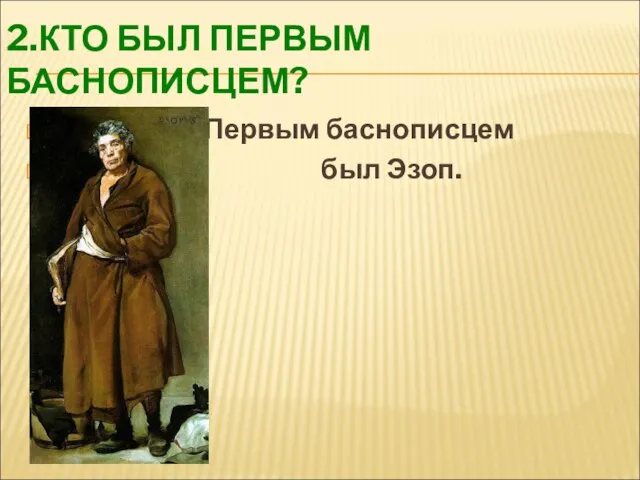 2.КТО БЫЛ ПЕРВЫМ БАСНОПИСЦЕМ? Первым баснописцем был Эзоп.