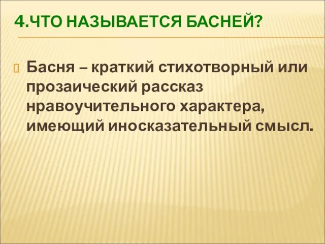 4.ЧТО НАЗЫВАЕТСЯ БАСНЕЙ? Басня – краткий стихотворный или прозаический рассказ нравоучительного характера, имеющий иносказательный смысл.