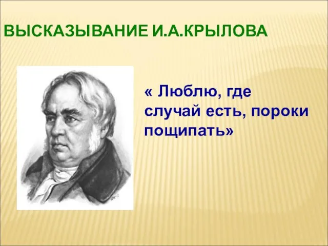 ВЫСКАЗЫВАНИЕ И.А.КРЫЛОВА « Люблю, где случай есть, пороки пощипать»