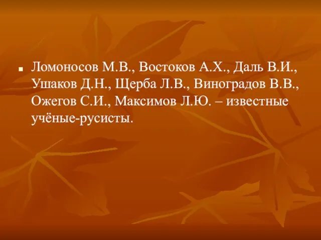 Ломоносов М.В., Востоков А.Х., Даль В.И., Ушаков Д.Н., Щерба Л.В., Виноградов В.В.,