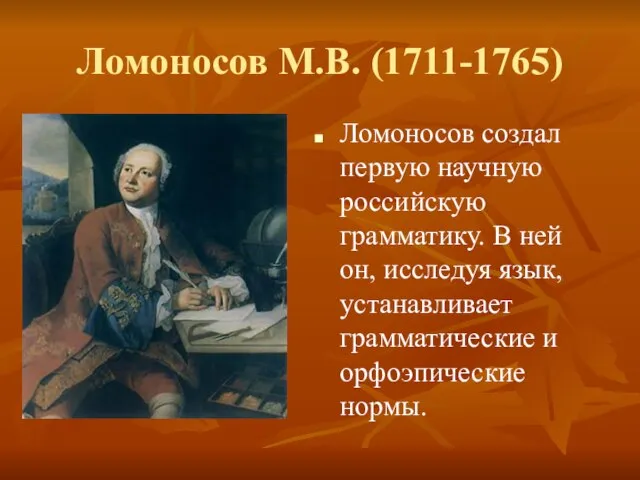 Ломоносов М.В. (1711-1765) Ломоносов создал первую научную российскую грамматику. В ней он,