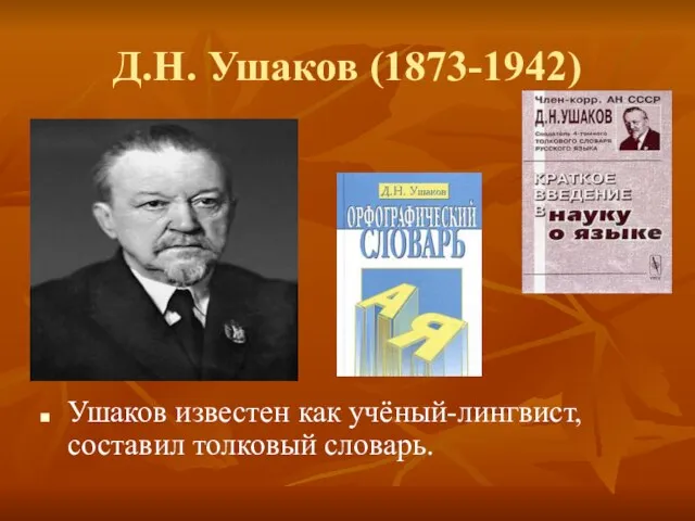 Д.Н. Ушаков (1873-1942) Ушаков известен как учёный-лингвист, составил толковый словарь.