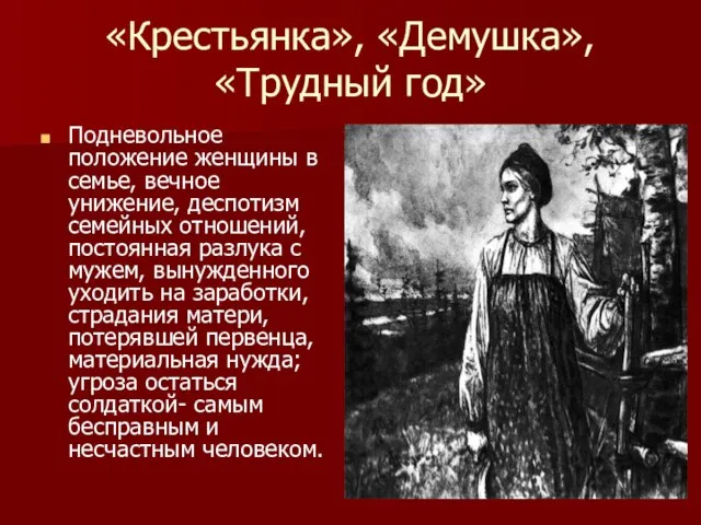 «Крестьянка», «Демушка», «Трудный год» Подневольное положение женщины в семье, вечное унижение, деспотизм