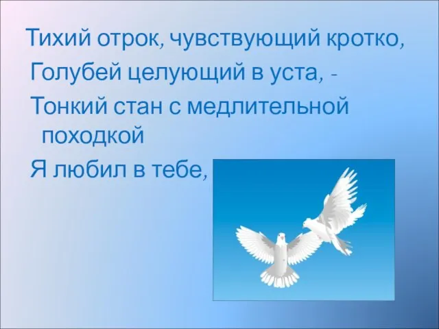 Тихий отрок, чувствующий кротко, Голубей целующий в уста, - Тонкий стан с