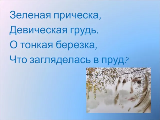 Зеленая прическа, Девическая грудь. О тонкая березка, Что загляделась в пруд?