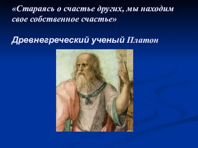 «Стараясь о счастье других, мы находим свое собственное счастье» Древнегреческий ученый Платон