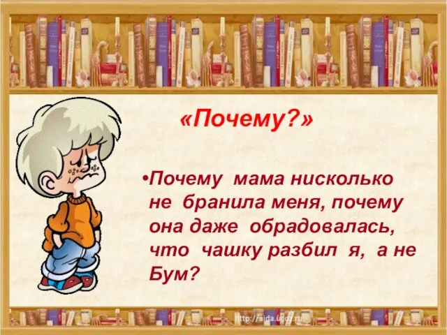 «Почему?» Почему мама нисколько не бранила меня, почему она даже обрадовалась, что