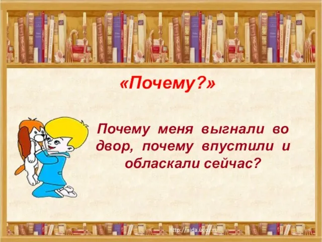 Почему меня выгнали во двор, почему впустили и обласкали сейчас? «Почему?»