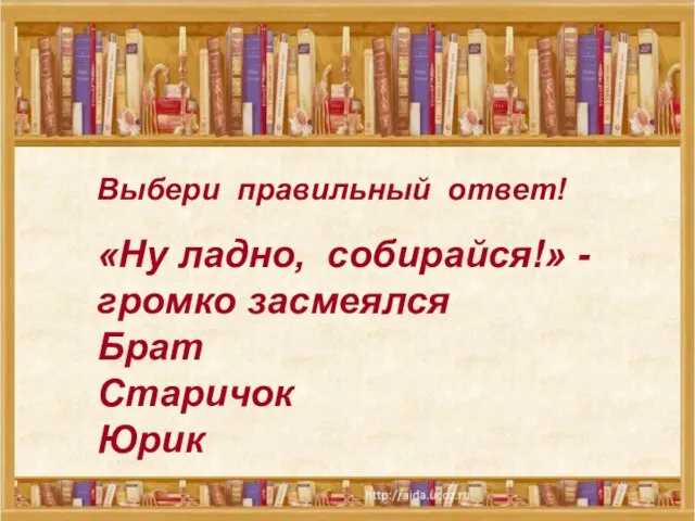 «Ну ладно, собирайся!» -громко засмеялся Брат Старичок Юрик Выбери правильный ответ!