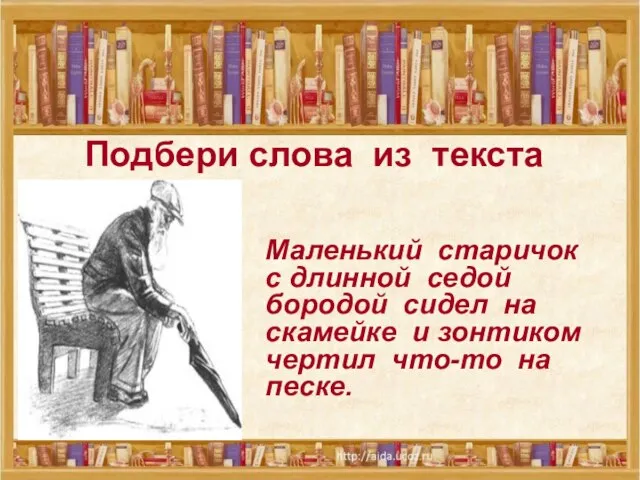 Подбери слова из текста Маленький старичок с длинной седой бородой сидел на