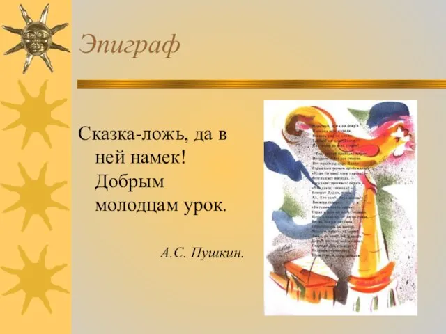 Эпиграф Сказка-ложь, да в ней намек! Добрым молодцам урок. А.С. Пушкин.