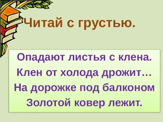 Читай с грустью. Опадают листья с клена. Клен от холода дрожит… На