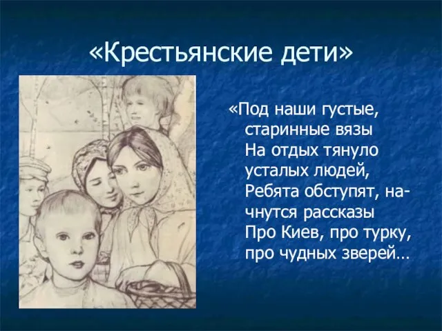 «Крестьянские дети» «Под наши густые, старинные вязы На отдых тянуло усталых людей,