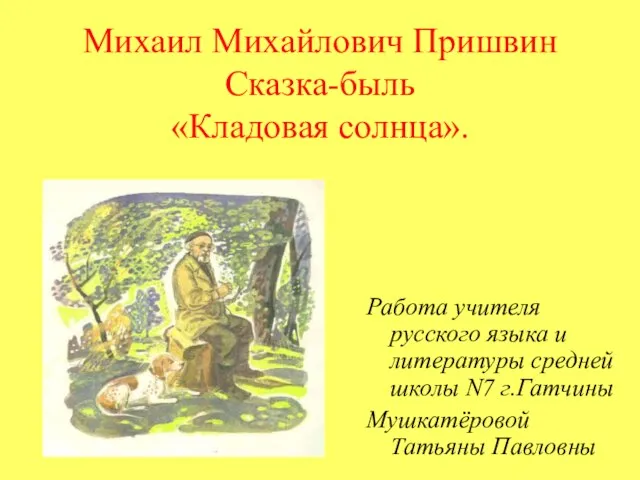 Михаил Михайлович Пришвин Сказка-быль «Кладовая солнца». Работа учителя русского языка и литературы