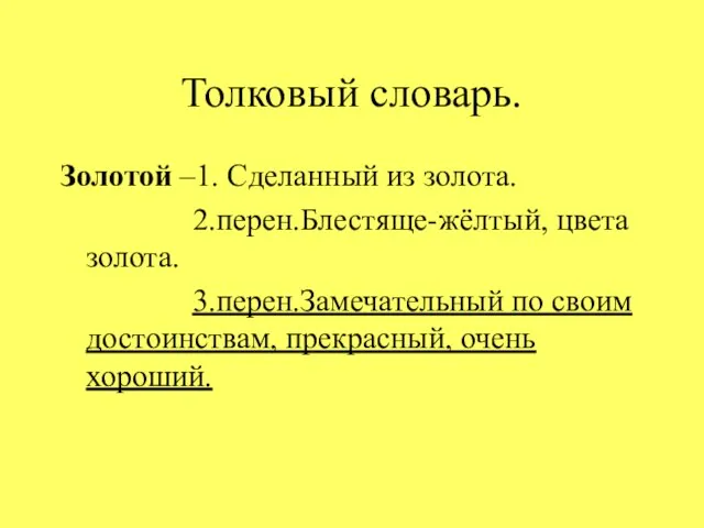 Толковый словарь. Золотой –1. Сделанный из золота. 2.перен.Блестяще-жёлтый, цвета золота. 3.перен.Замечательный по