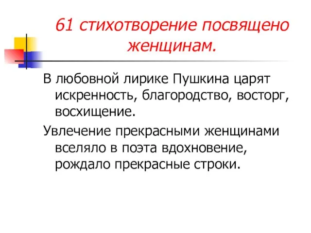 61 стихотворение посвящено женщинам. В любовной лирике Пушкина царят искренность, благородство, восторг,