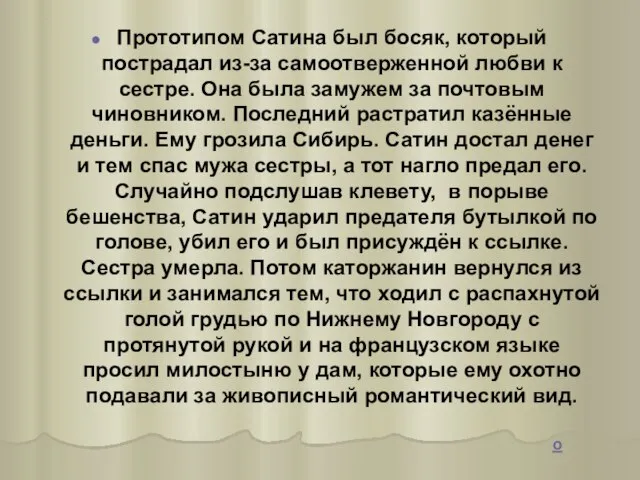 Прототипом Сатина был босяк, который пострадал из-за самоотверженной любви к сестре. Она