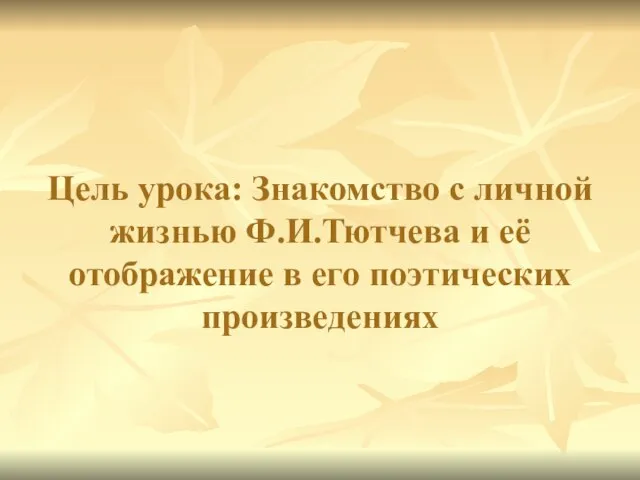 Цель урока: Знакомство с личной жизнью Ф.И.Тютчева и её отображение в его поэтических произведениях