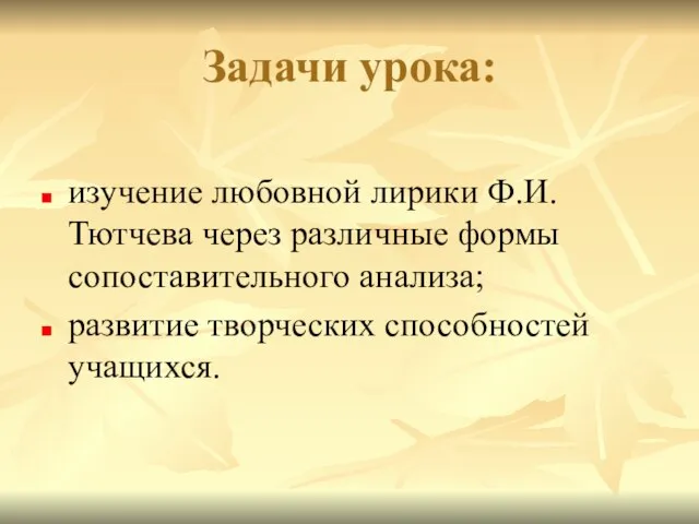 Задачи урока: изучение любовной лирики Ф.И.Тютчева через различные формы сопоставительного анализа; развитие творческих способностей учащихся.