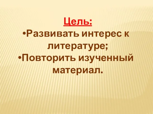 Цель: Развивать интерес к литературе; Повторить изученный материал.