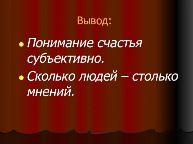 Вывод: Понимание счастья субъективно. Сколько людей – столько мнений.