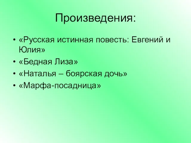 Произведения: «Русская истинная повесть: Евгений и Юлия» «Бедная Лиза» «Наталья – боярская дочь» «Марфа-посадница»