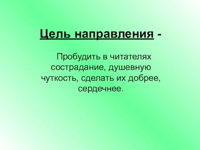 Цель направления - Пробудить в читателях сострадание, душевную чуткость, сделать их добрее, сердечнее.