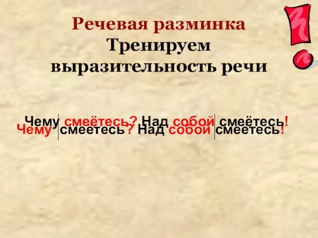 Речевая разминка Тренируем выразительность речи Чему смеётесь? Над собой смеётесь! Чему смеётесь? Над собой смеётесь!