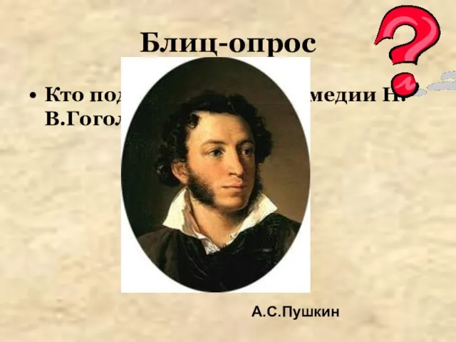 Блиц-опрос Кто подсказал сюжет комедии Н.В.Гоголю? А.С.Пушкин