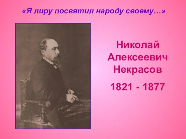 Николай Алексеевич Некрасов 1821 - 1877 «Я лиру посвятил народу своему…»