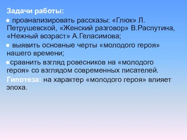 Задачи работы: проанализировать рассказы: «Глюк» Л.Петрушевской, «Женский разговор» В.Распутина, «Нежный возраст» А.Геласимова;