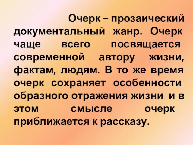 Очерк – прозаический документальный жанр. Очерк чаще всего посвящается современной автору жизни,